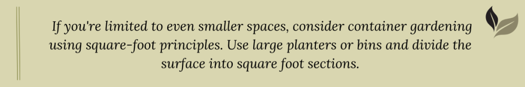 Tip: For very small spaces, try container gardening using square-foot principles by dividing large planters or bins into square foot sections.