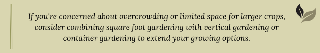 Tip for square foot gardening: Combine with vertical or container gardening to prevent overcrowding and grow larger crops in small spaces.