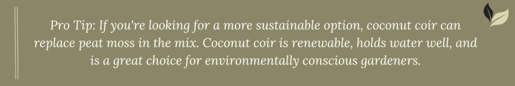 Pro Tip: For a more sustainable option, replace peat moss with coconut coir. It’s renewable, water-retentive, and eco-friendly for gardeners.